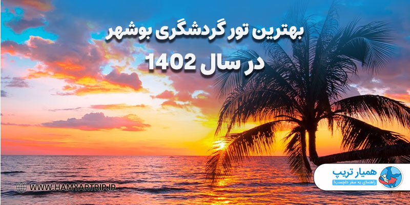 بهترین تور گردشگری بوشهر در سال 1402