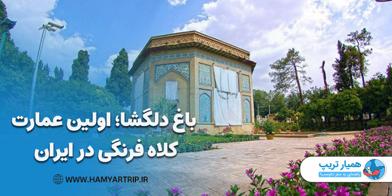 باغ دلگشا با اولین عمارت کلاه فرنگی در ایران