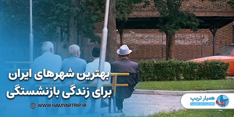 بهترین شهرهای ایران برای زندگی بازنشستگی